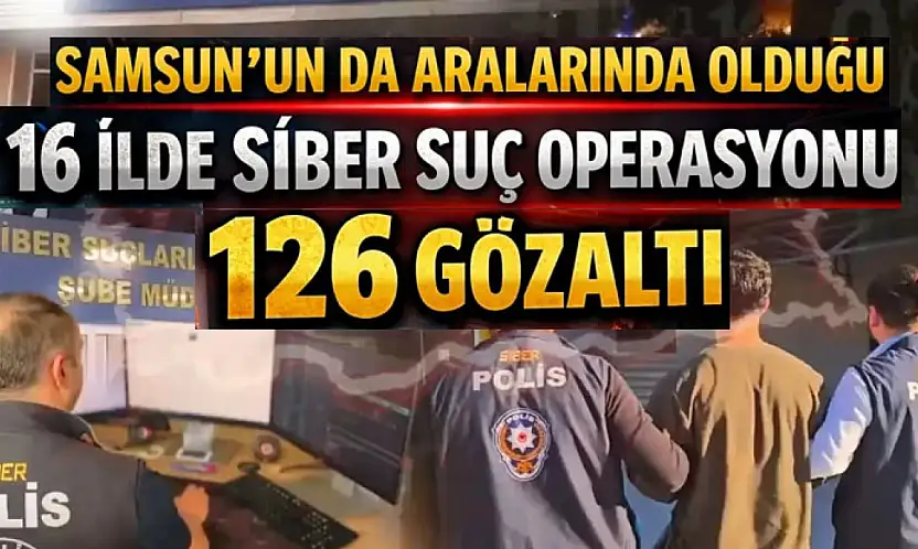 Samsun'un da Aralarında Olduğu 16 İlde Siber Suç Operasyonu: 126 Gözaltı