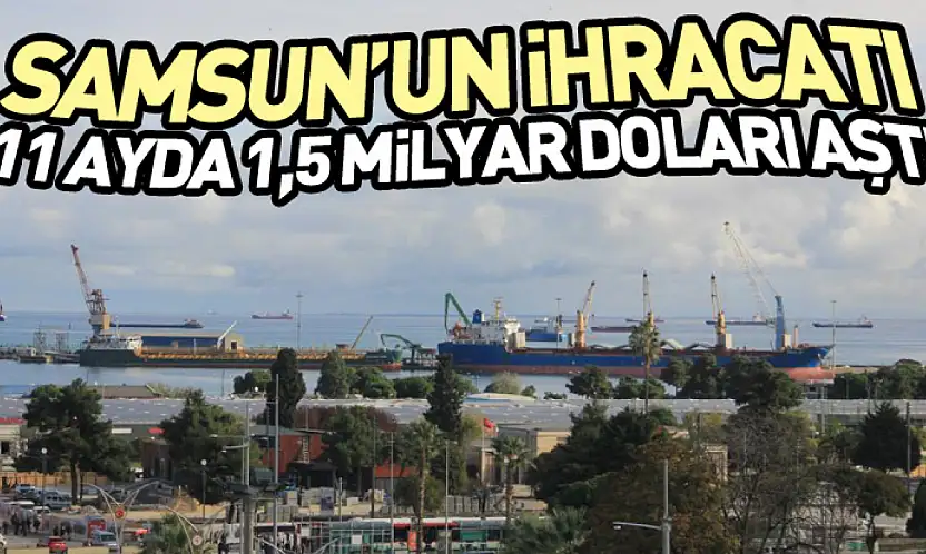 Samsun'un İhracatı 11 Ayda 1,5 Milyar Doları Aştı