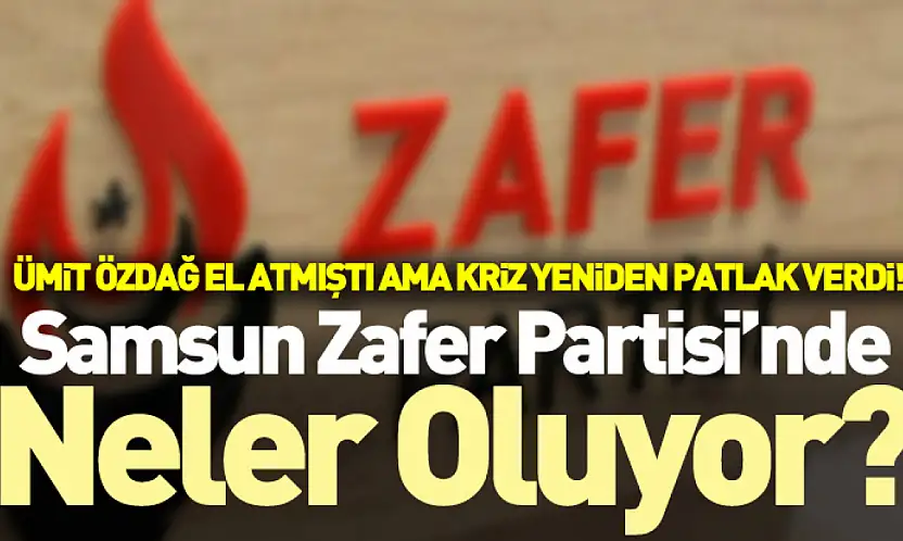 Samsun Zafer Partisi'nde Neler Oluyor? Ümit Özdağ El Atmıştı Ama Kriz Yeniden Patlak Verdi!