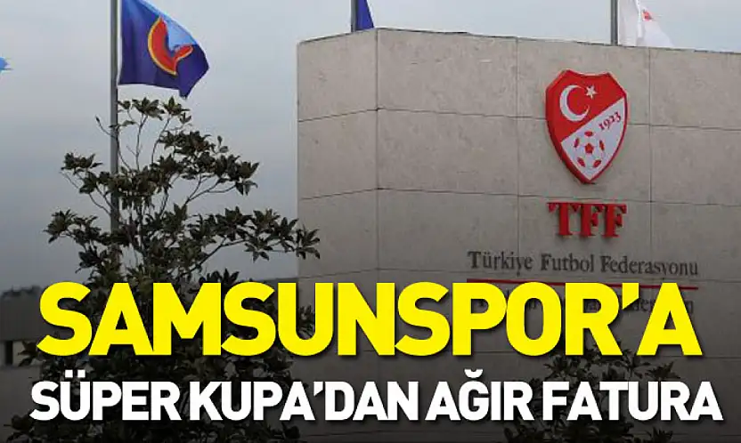 Samsunspor'a Süper Kupa'dan ağır fatura