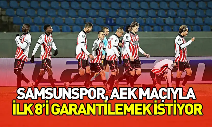 Samsunspor, AEK Maçıyla İlk 8'i Garantilemek İstiyor