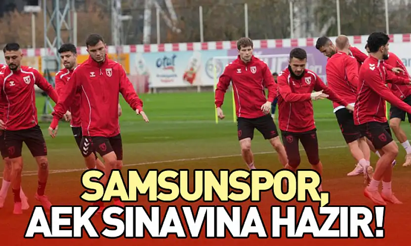 Samsunspor, AEK Sınavına Hazır!