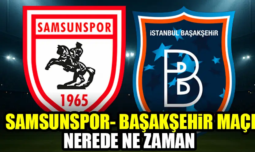 Samsunspor-Başakşehir maçı nerede ne zaman