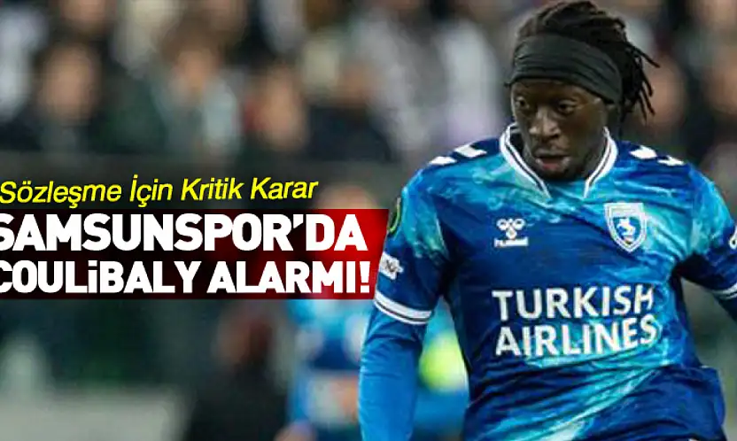 Samsunspor'da Coulibaly Alarmı! Sözleşme İçin Kritik Karar