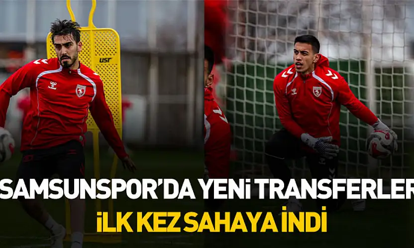 Samsunspor'da yeni transferler ilk kez sahaya indi