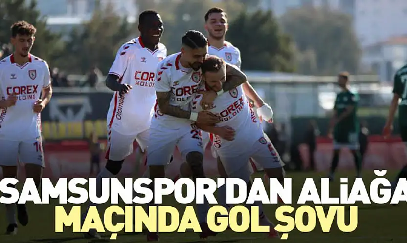 Samsunspor'dan Aliağa maçında Gol Şovu