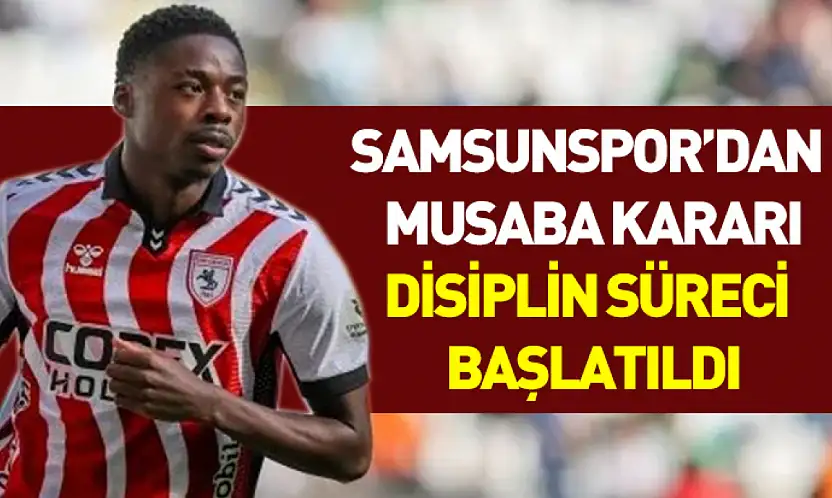 Samsunspor'dan Musaba kararı: Disiplin süreci başlatıldı