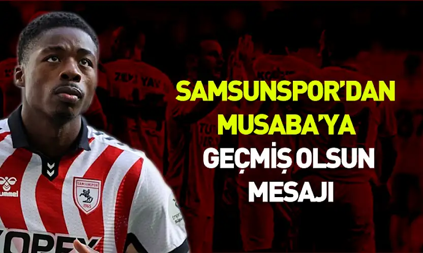 Samsunspor'dan Musaba'ya geçmiş olsun mesajı