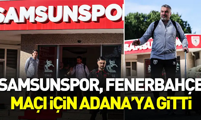 Samsunspor, Fenerbahçe maçı için Adana'ya gitti