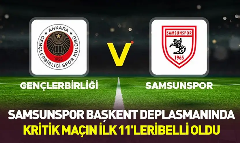 Samsunspor Gençlerbirliği deplasmanında: İşte kritik maçın ilk 11'leri