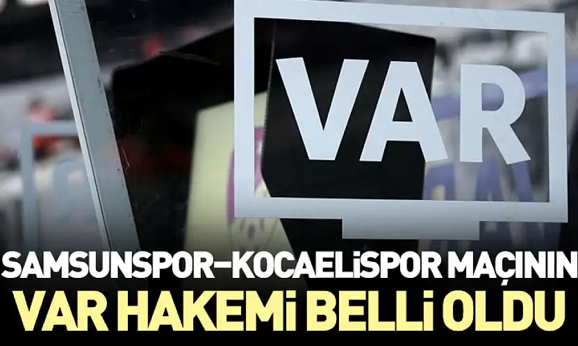Samsunspor–Kocaelispor Maçının VAR Hakemi belli oldu