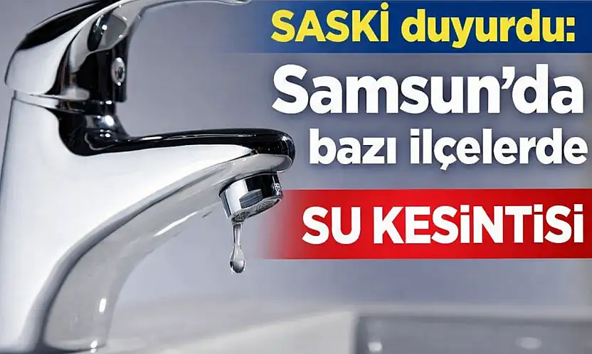 SASKİ duyurdu: Samsun'da bazı ilçelerde su kesintisi