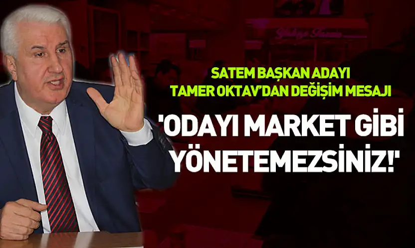 SATEM Başkan Adayı Tamer Oktav'dan değişim mesajı: 'Odayı market gibi yönetemezsiniz!'