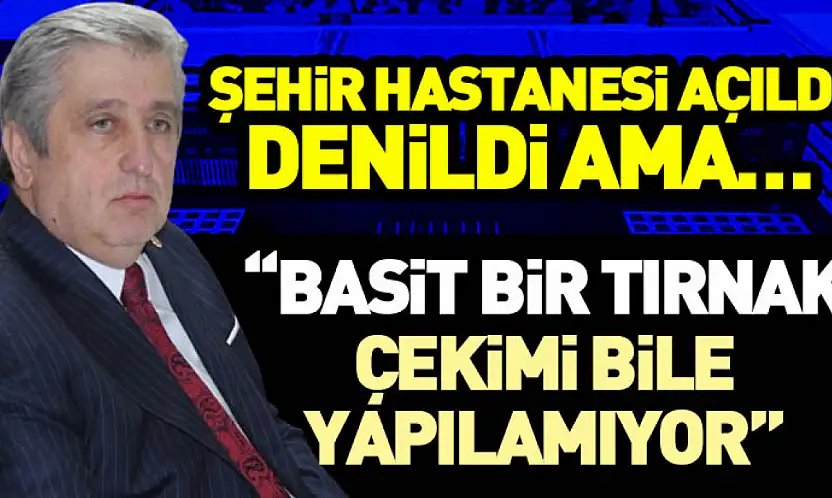 Şehir Hastanesi Açıldı Denildi Ama… 'Basit Bir Tırnak Çekimi Bile Yapılamıyor'
