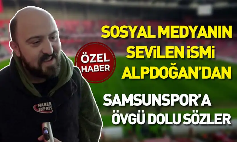 Sosyal medyanın sevilen ismi Alpdoğan'dan Samsunspor'a övgü dolu sözler
