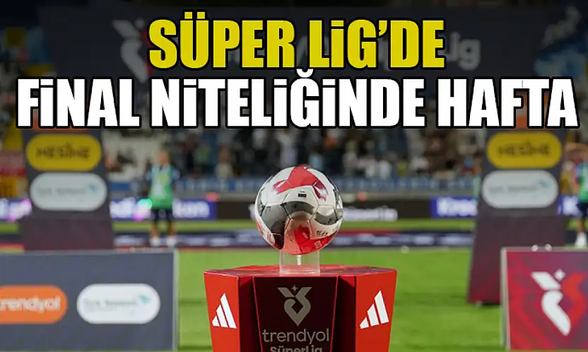 Süper Lig'de Final Niteliğinde Hafta
