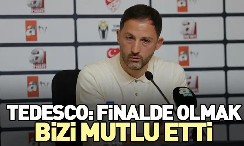 Tedesco: Finalde Olmak Bizi Mutlu Etti