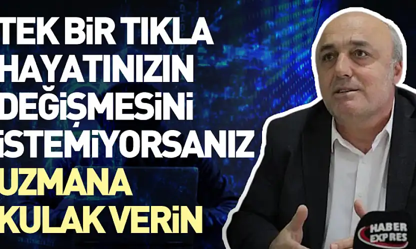 Tek bir tıkla hayatınızın değişmesini istemiyorsanız uzmana kulak verin