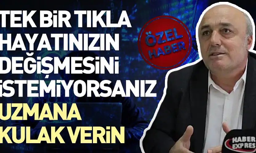 Tek bir tıkla hayatınızın değişmesini istemiyorsanız uzmana kulak verin