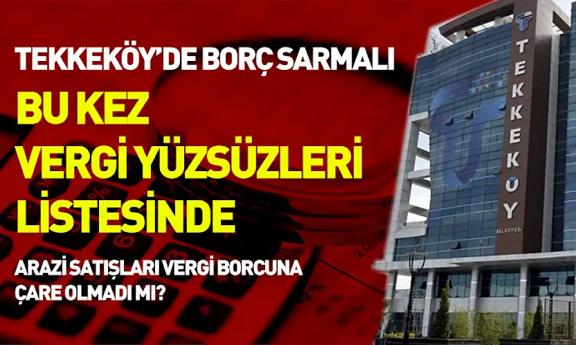 Tekkeköy'de borç sarmalı: Bu kez vergi yüzsüzleri listesinde