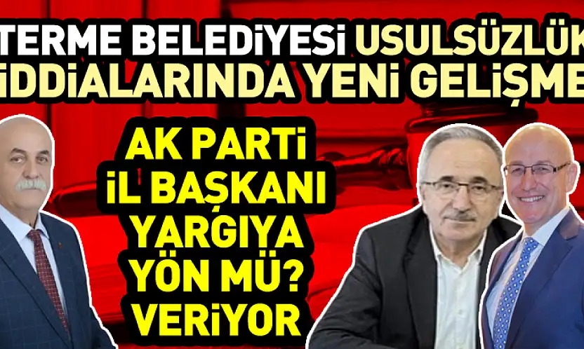 Terme Belediyesi Usulsüzlük İddialarında Yeni Gelişme Ak Parti İl Başkanı yargıya yön mü? veriyor