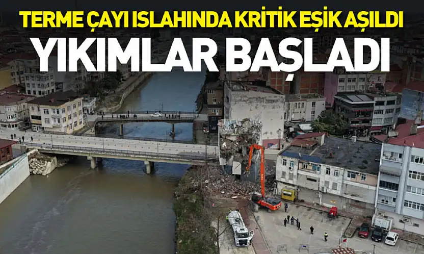 Terme Çayı Islahında kritik eşik aşıldı: Yıkımlar başladı