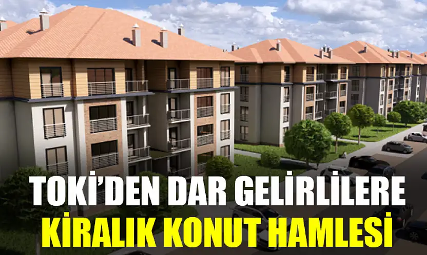 TOKİ'den Dar Gelirlilere Kiralık Konut Hamlesi