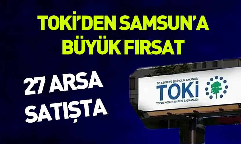 TOKİ'den Samsun'a büyük fırsat: 27 arsa satışta