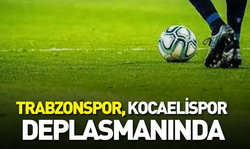 Trabzonspor, Kocaelispor Deplasmanında