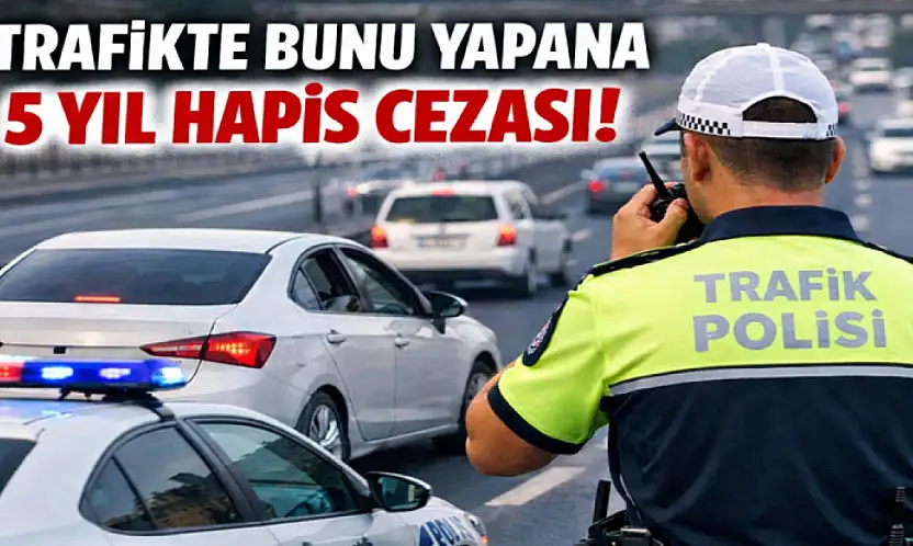 Trafikte bunu yapana 5 yıl hapis cezası!