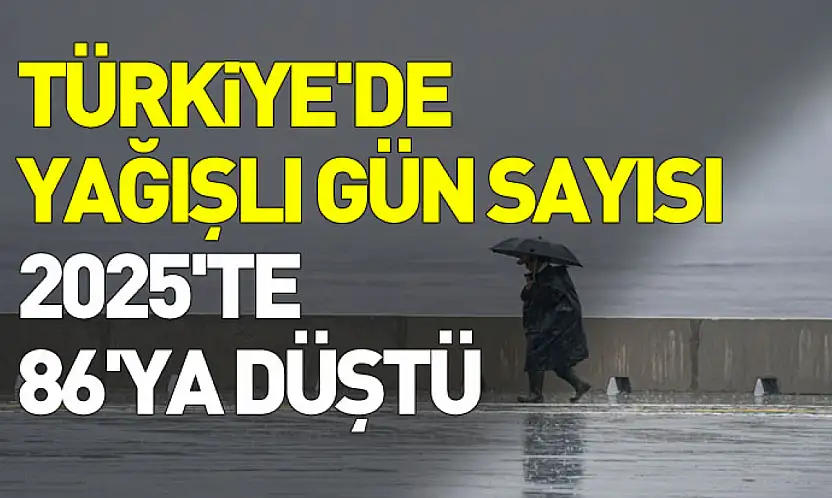 Türkiye'de yağışlı gün sayısı 2025'te 86'ya geriledi