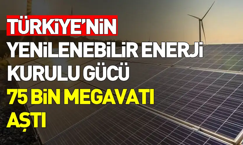 Türkiye Enerjide Eşiği Aştı: Yenilenebilir Güç 75 Bin Megavatı Geçti