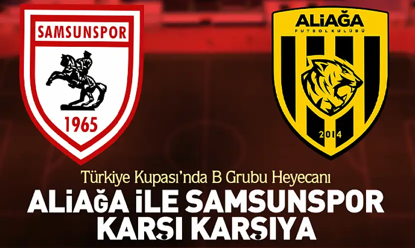 Türkiye Kupası'nda B Grubu Heyecanı Aliağa ile Samsunspor Karşı Karşıya