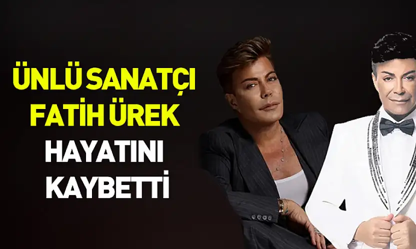 Ünlü sanatçı Fatih Ürek hayatını kaybetti