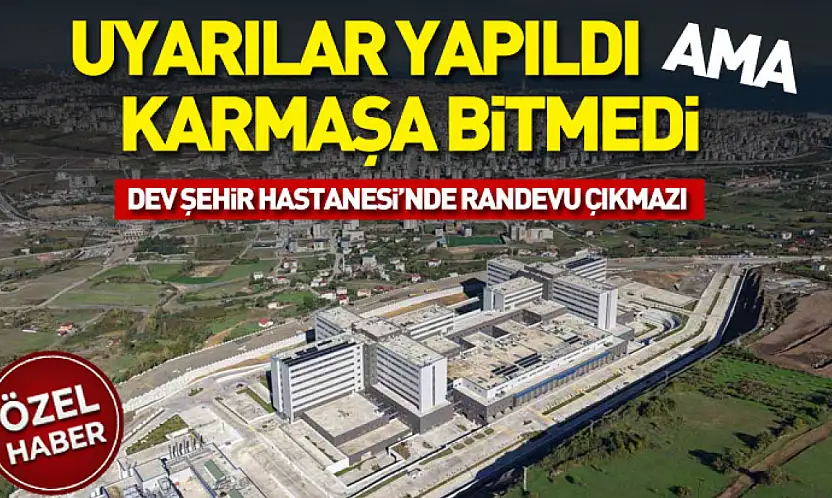 Uyarılar Yapıldı Ama Karmaşa Bitmedi: Dev Şehir Hastanesi'nde Randevu Çıkmazı
