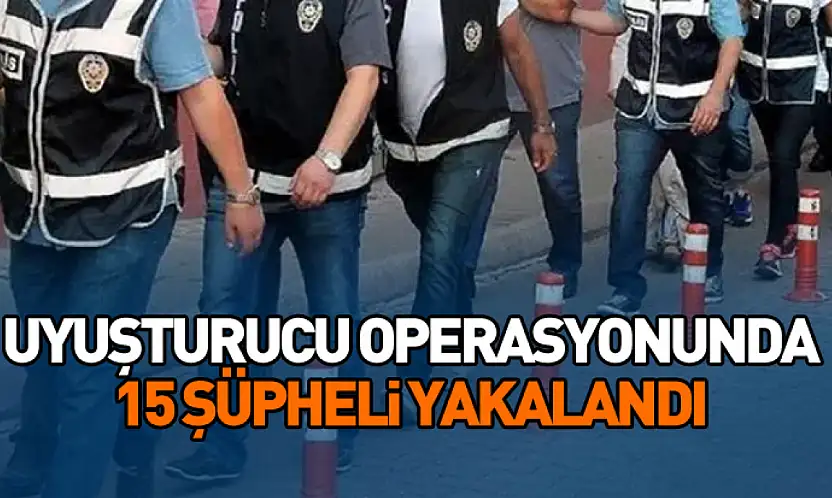 Uyuşturucu Operasyonunda 15 Şüpheli Yakalandı