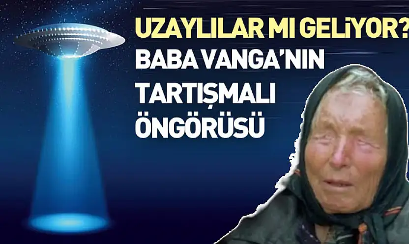 Uzaylılar mı Geliyor? Baba Vanga'nın Tartışmalı Öngörüsü