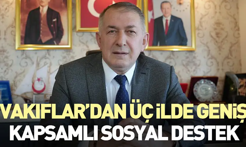 Vakıflar'dan Üç İlde Geniş Kapsamlı Sosyal Destek