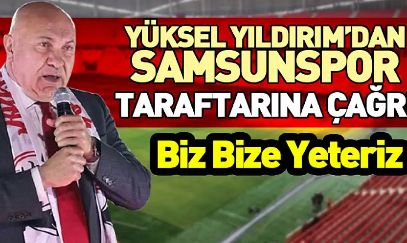 Yüksel Yıldırım'dan Samsunspor Taraftarına Çağrı: Biz Bize Yeteriz