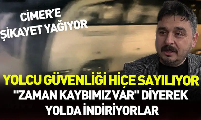 Yolcu güvenliği hiçe sayılıyor: 'Zaman kaybımız var' diyerek yolda indiriyorlar