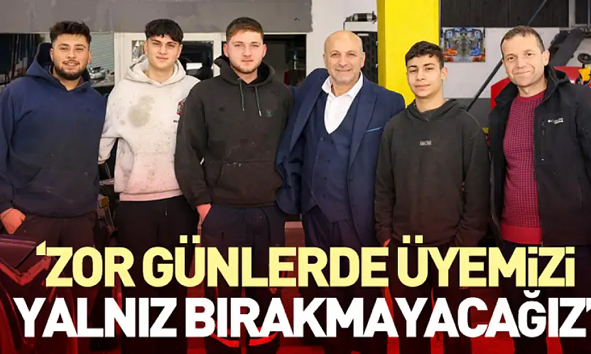 'Zor Günlerde Üyemizi Yalnız Bırakmayacağız'