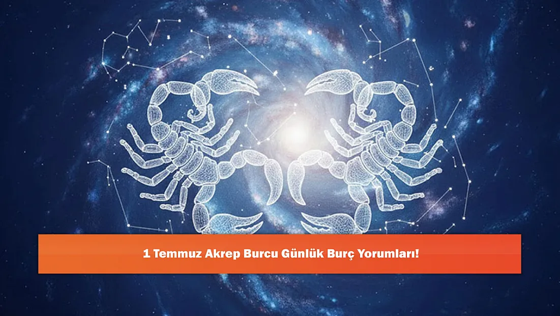 1 Temmuz Akrep Burcu Günlük Burç Yorumları!
