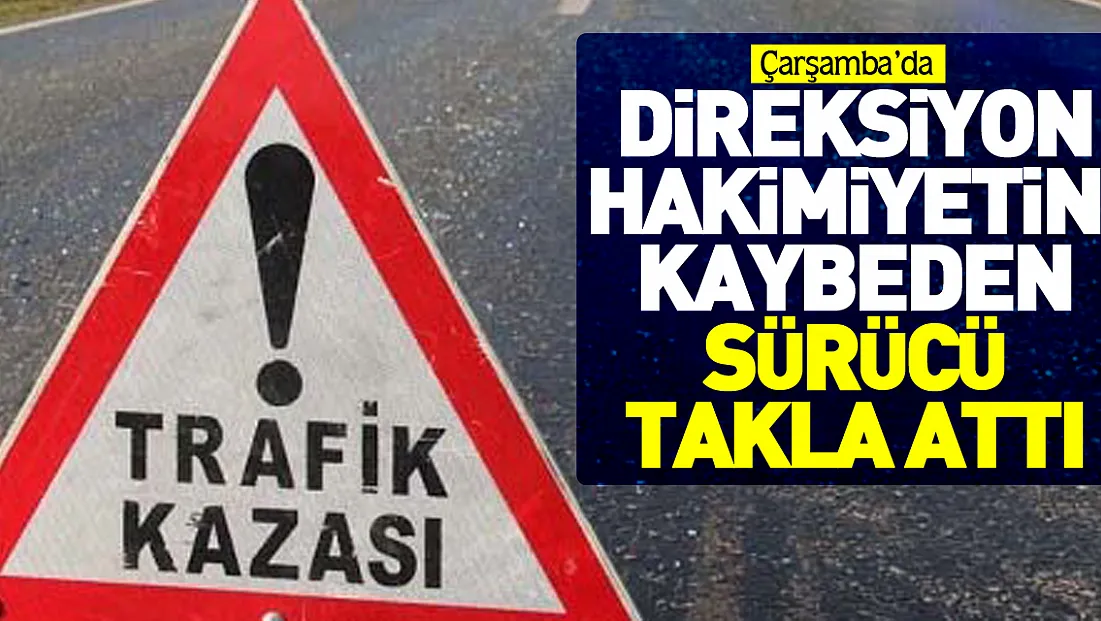 DİREKSİYON HAKİMİYETİNİ KAYBEDEN SÜRÜCÜ TAKLA ATTI