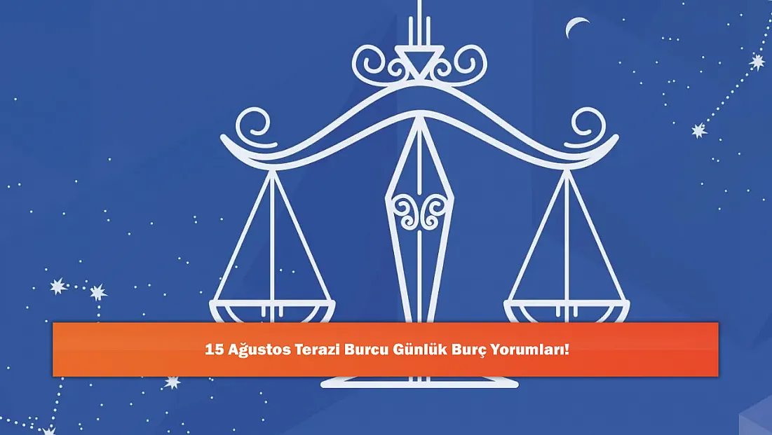 15 Ağustos Terazi Burcu Günlük Burç Yorumları!