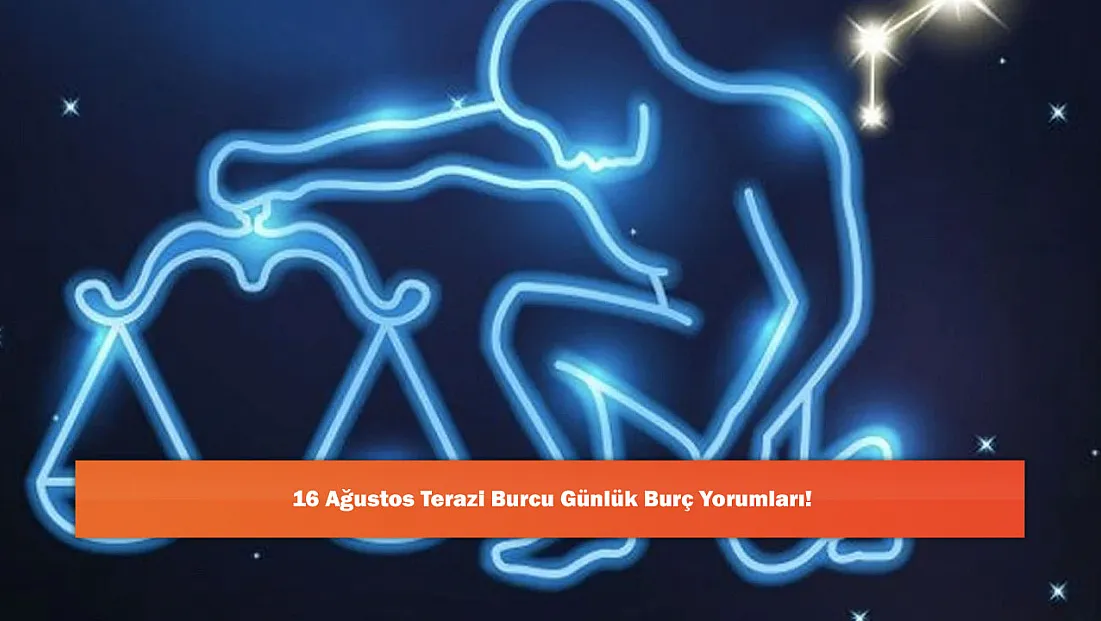 16 Ağustos Terazi Burcu Günlük Burç Yorumları!
