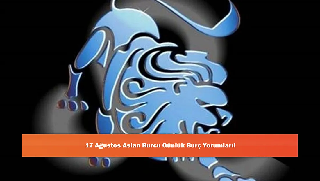 17 Ağustos Aslan Burcu Günlük Burç Yorumları!