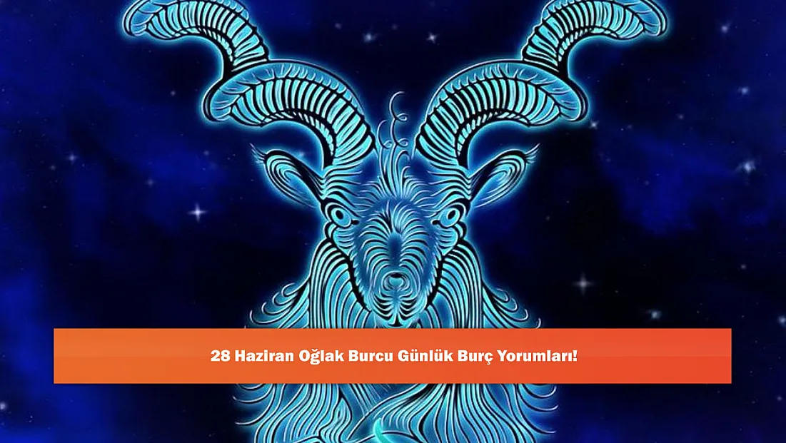 28 Haziran Oğlak Burcu Günlük Burç Yorumları!