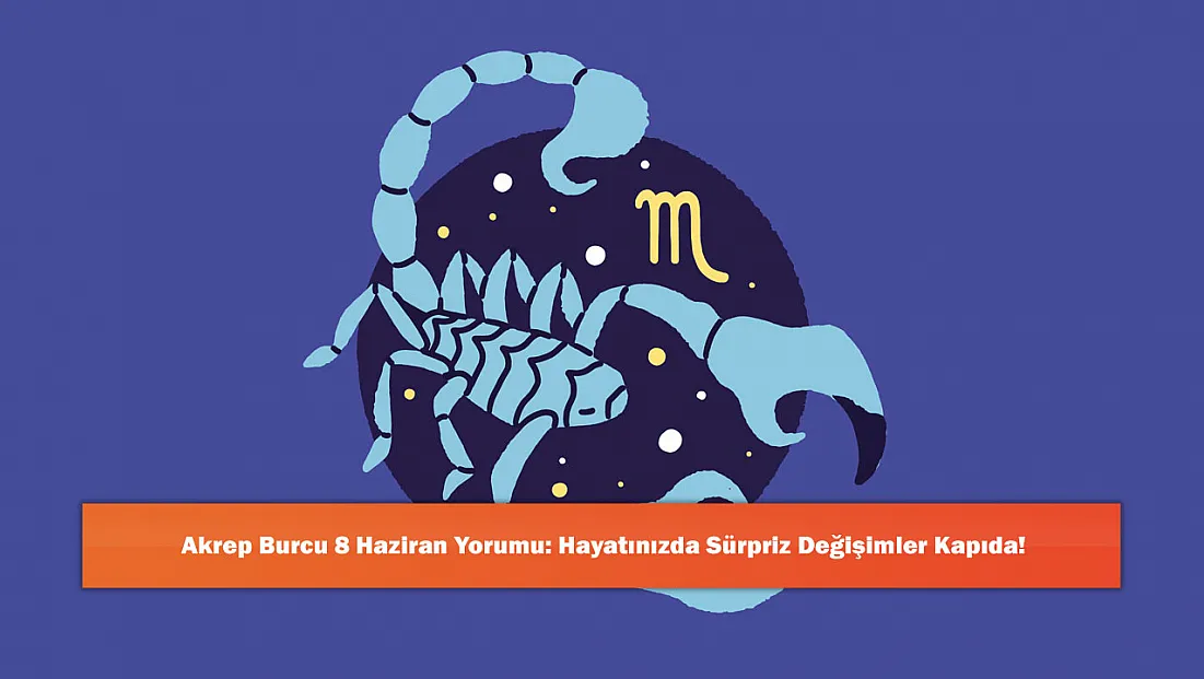 Akrep Burcu 8 Haziran Yorumu: Hayatınızda Sürpriz Değişimler Kapıda!
