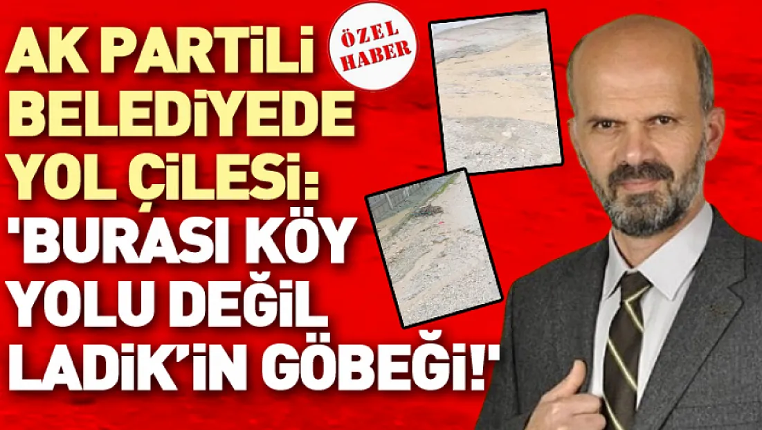 AK Partili Belediyede Yol Çilesi: 'Burası Köy Yolu Değil Ladik’in Göbeği!'
