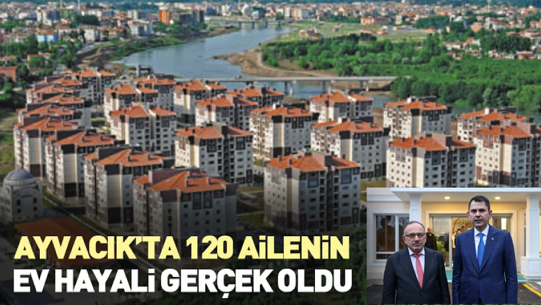 Ayvacık’ta 120 Ailenin Ev Hayali Gerçek Oldu